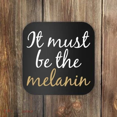 It Must be The Melanin Coaster