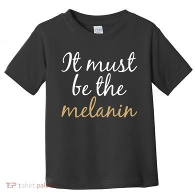 It Must be The Melanin Toddler T-Shirt