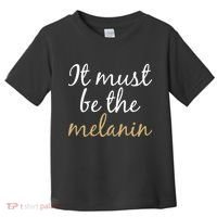 It Must be The Melanin Toddler T-Shirt thumb 0