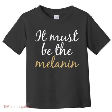 It Must be The Melanin Toddler T-Shirt