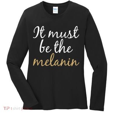 It Must be The Melanin Women's Long Sleeve Shirt