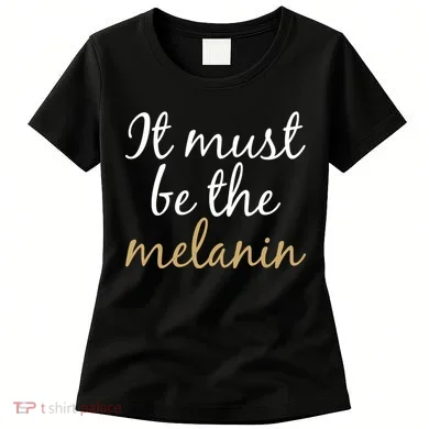 It Must be The Melanin Women's T-Shirt