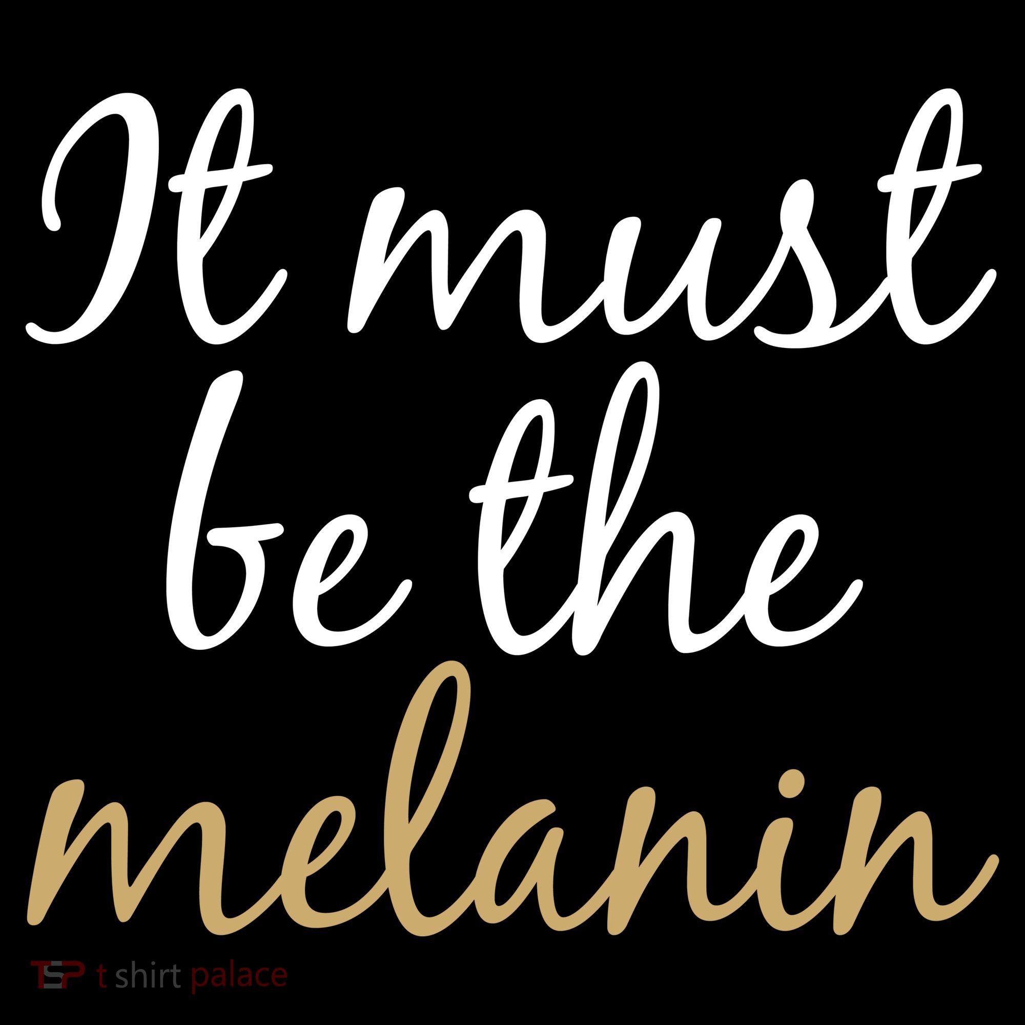 It Must be The Melanin Women's T-Shirt