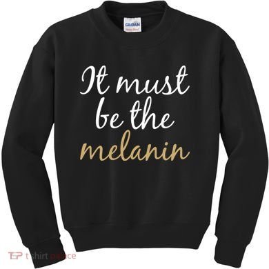 It Must be The Melanin Kids Sweatshirt