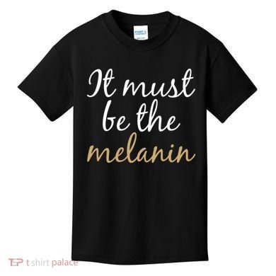 It Must be The Melanin Kids T-Shirt