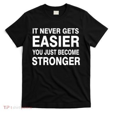 It Never Gets Easier You Just Become Stronger T-Shirt