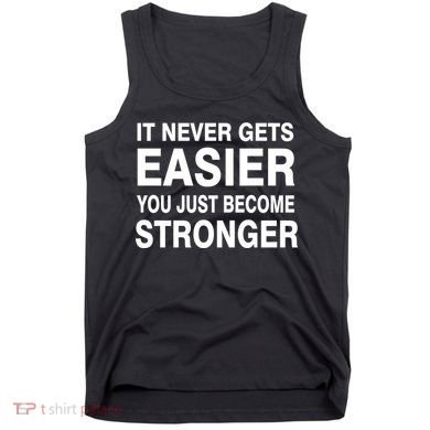It Never Gets Easier You Just Become Stronger Tank Top