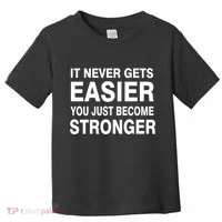 It Never Gets Easier You Just Become Stronger Toddler T-Shirt thumb 0