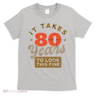 It Takes 80 Years To Look This Fine T-Shirt