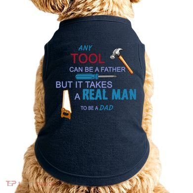 It Takes A Real Man To Be A Tool Dad  Doggie Tank