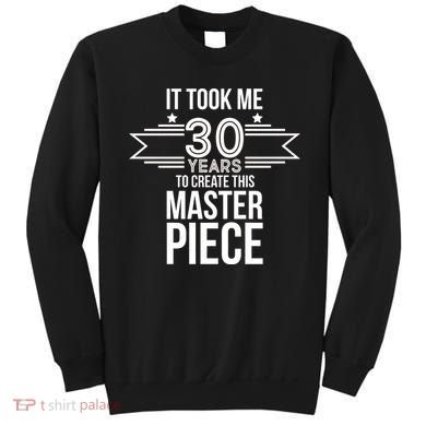 It Took Me 30 Years To Create This Masterpiece 30th Birthday Sweatshirt
