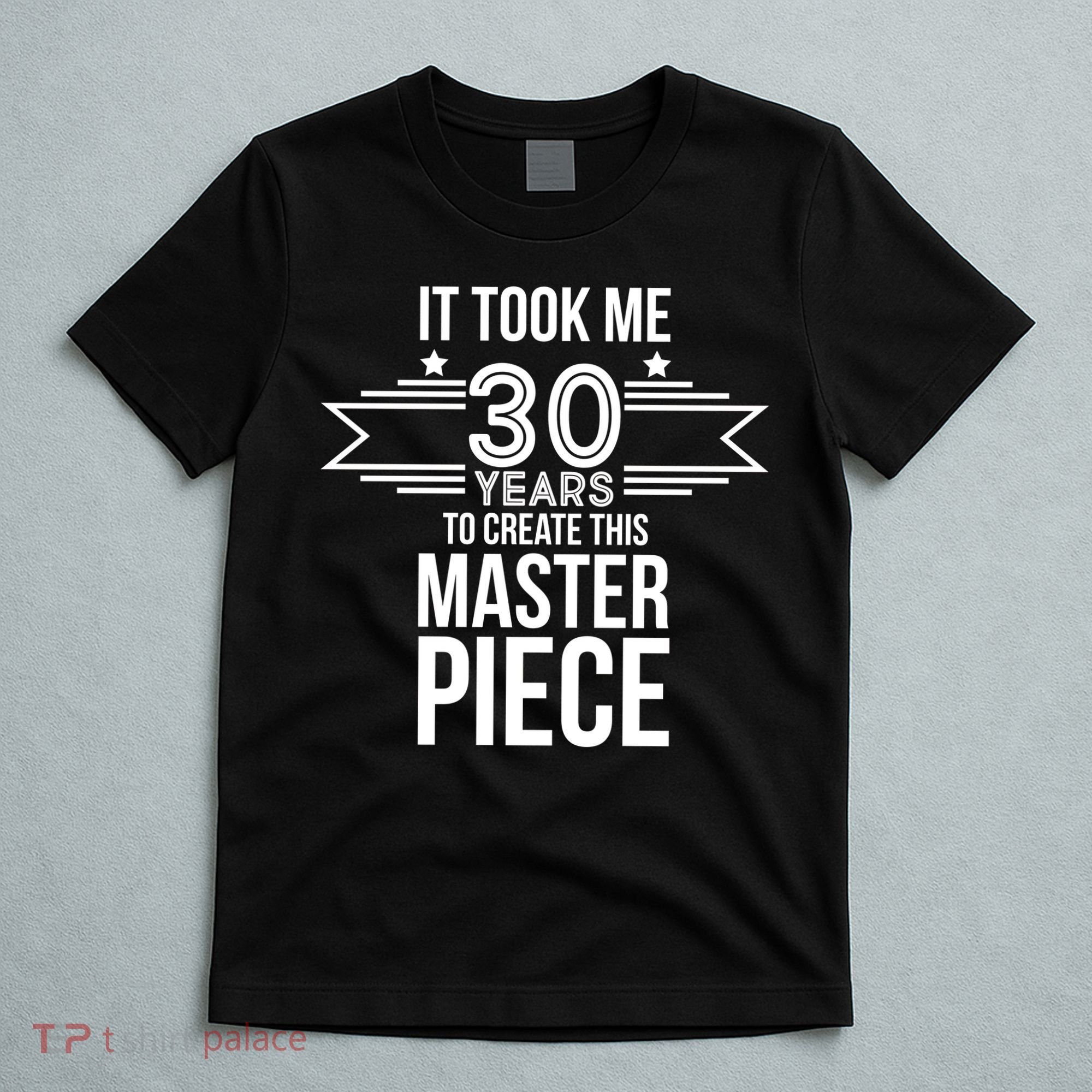 It Took Me 30 Years To Create This Masterpiece 30th Birthday T-Shirt