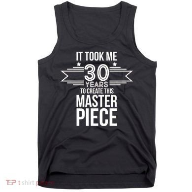 It Took Me 30 Years To Create This Masterpiece 30th Birthday Tank Top