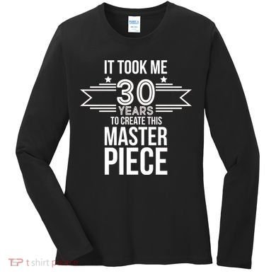 It Took Me 30 Years To Create This Masterpiece 30th Birthday Women's Long Sleeve Shirt