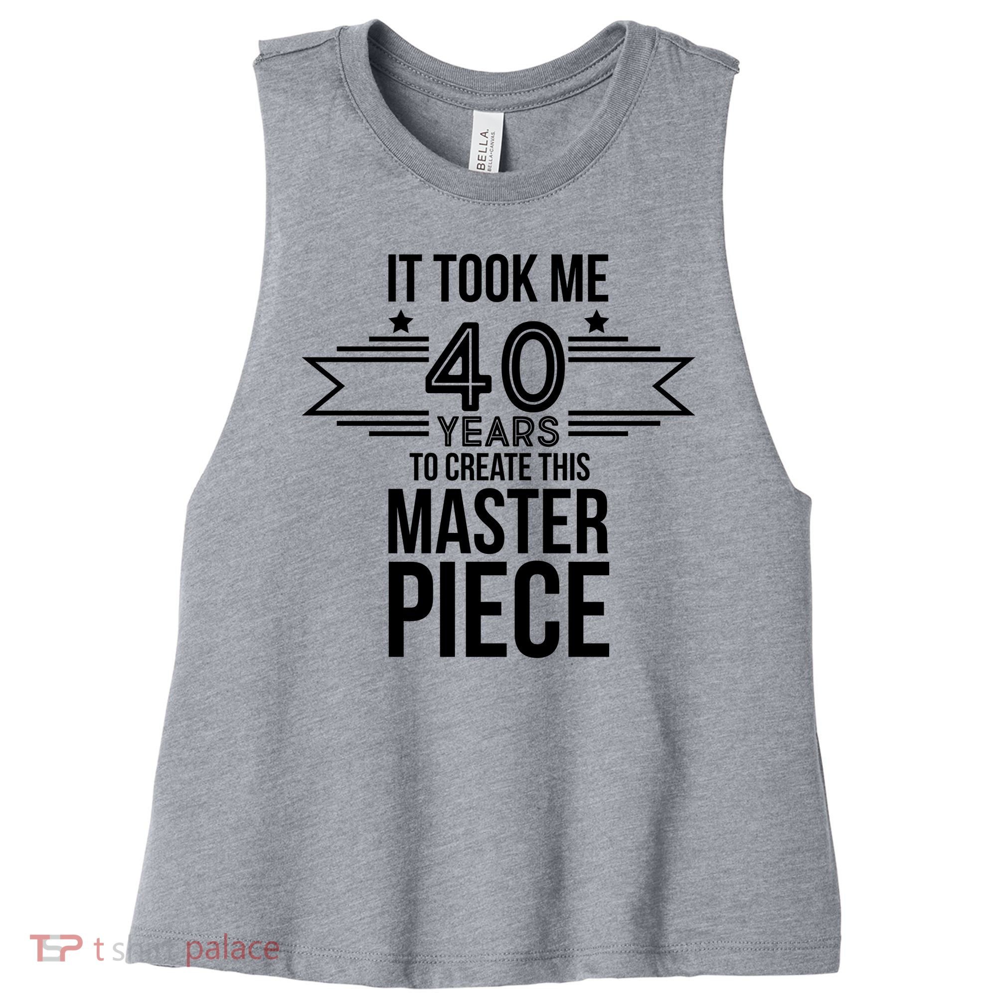 It Took Me 40 Years To Create This Masterpiece 40th Birthday Women's Racerback Cropped Tank