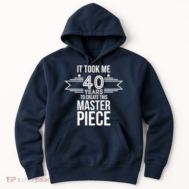 It Took Me 40 Years To Create This Masterpiece 40th Birthday Hoodie