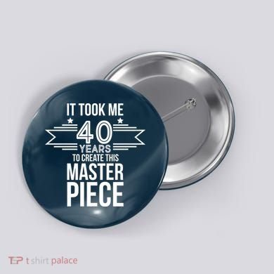 It Took Me 40 Years To Create This Masterpiece 40th Birthday Button