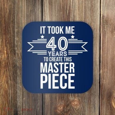 It Took Me 40 Years To Create This Masterpiece 40th Birthday Coaster