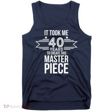 It Took Me 40 Years To Create This Masterpiece 40th Birthday Tank Top