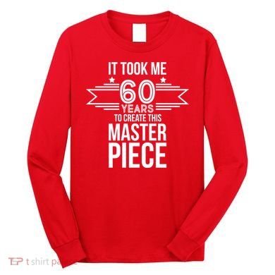 It Took Me 60 Years To Create This Masterpiece 60th Birthday Long Sleeve Shirt