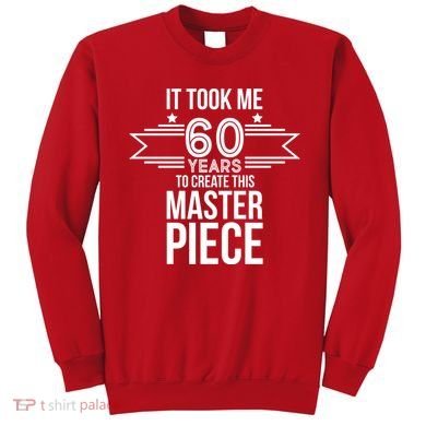 It Took Me 60 Years To Create This Masterpiece 60th Birthday Sweatshirt