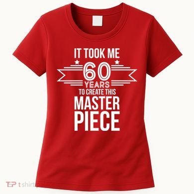 It Took Me 60 Years To Create This Masterpiece 60th Birthday Women's T-Shirt