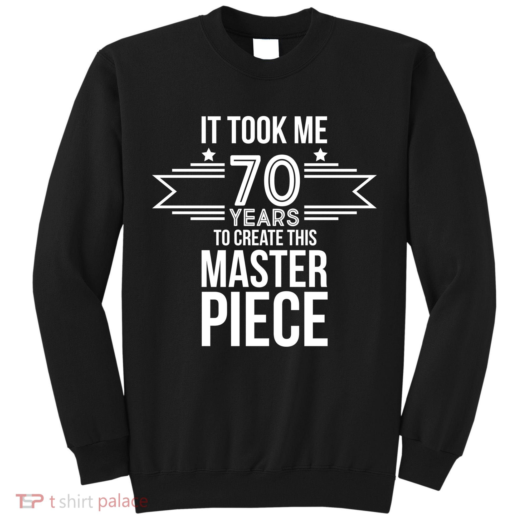 It Took Me 70 Years To Create This Masterpiece 70th Birthday Tall Sweatshirt