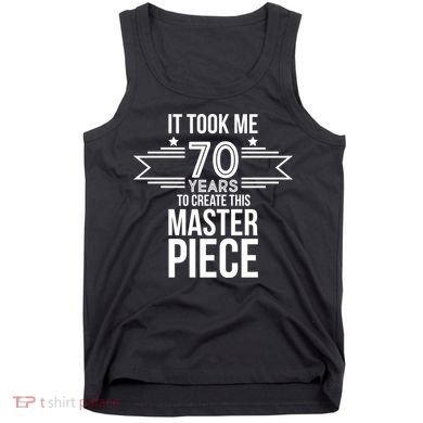It Took Me 70 Years To Create This Masterpiece 70th Birthday Tank Top