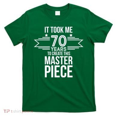 It Took Me 70 Years To Create This Masterpiece 70th Birthday T-Shirt