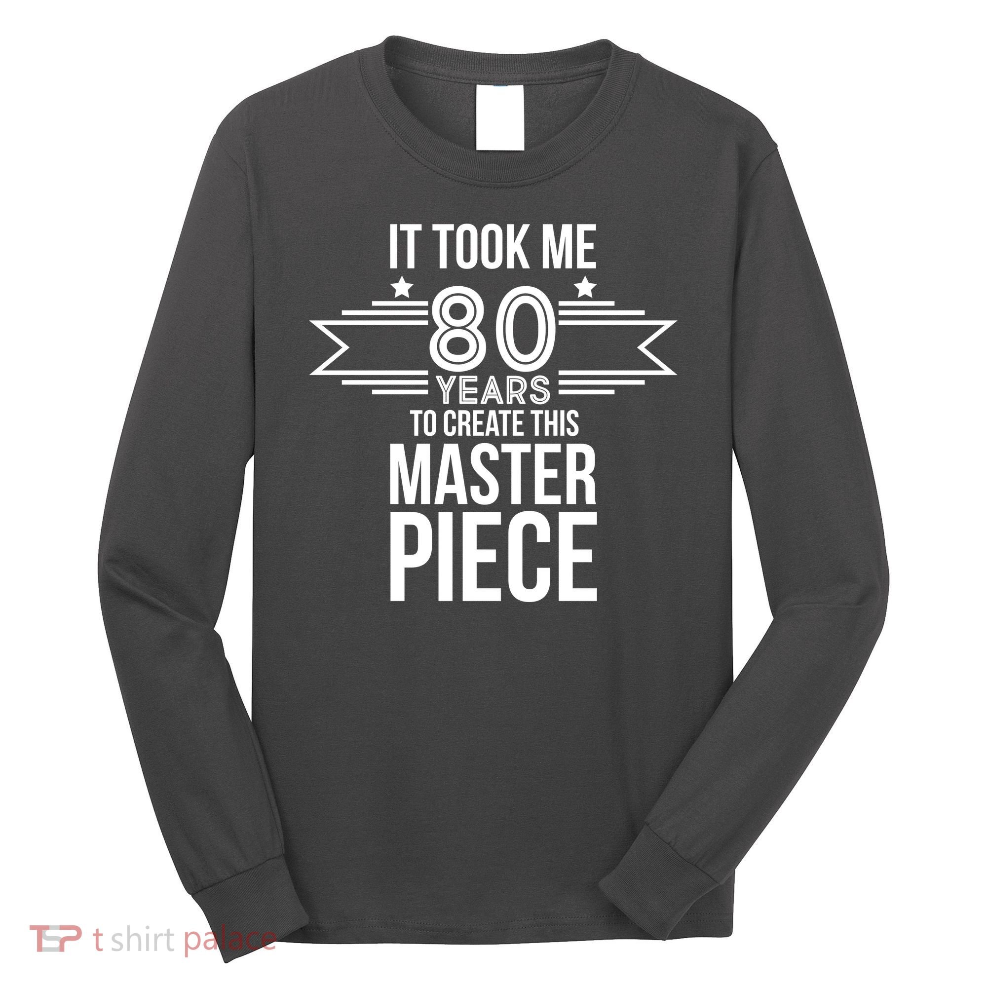 It Took Me 80 Years To Create This Masterpiece 80th Birthday Long Sleeve Shirt