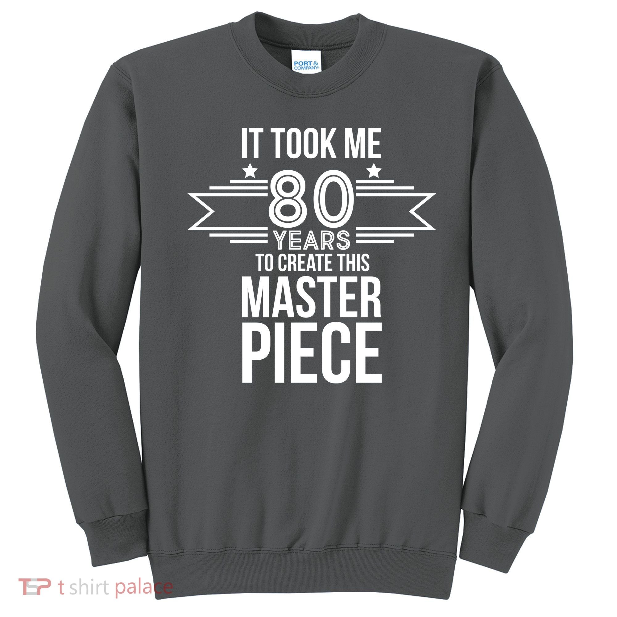 It Took Me 80 Years To Create This Masterpiece 80th Birthday Sweatshirt