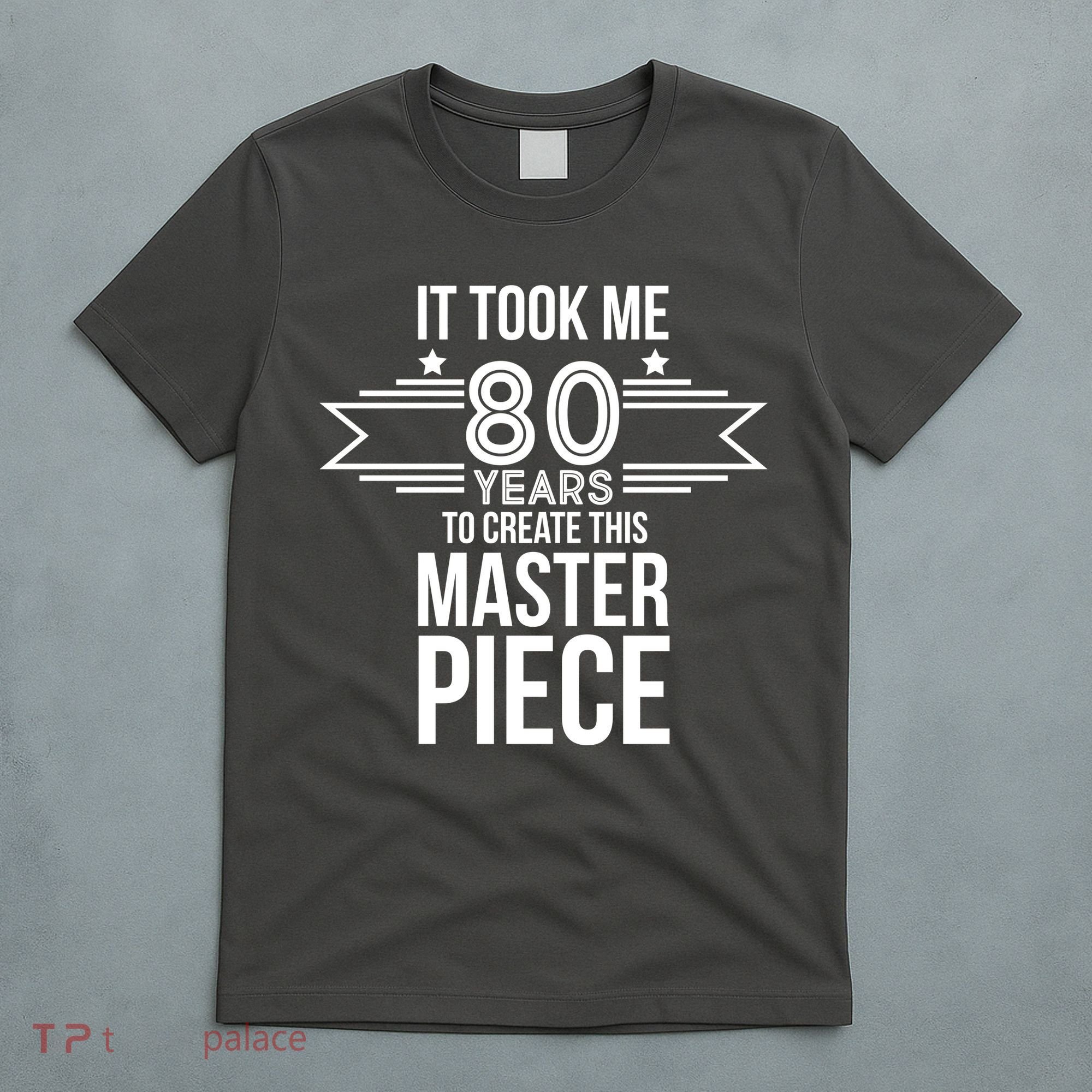 It Took Me 80 Years To Create This Masterpiece 80th Birthday T-Shirt