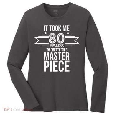 It Took Me 80 Years To Create This Masterpiece 80th Birthday Women's Long Sleeve Shirt