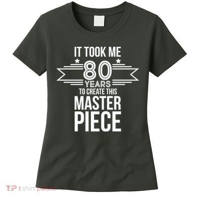 It Took Me 80 Years To Create This Masterpiece 80th Birthday Women's T-Shirt