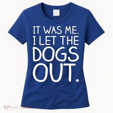 It Was Me I Let The Dogs Out Funny Hilarious Women's T-Shirt