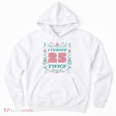 I Turned 25 Twice 50th Birthday Gift Hoodie
