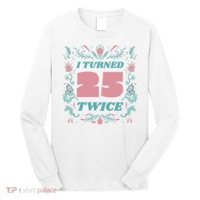 I Turned 25 Twice 50th Birthday Gift Long Sleeve Shirt