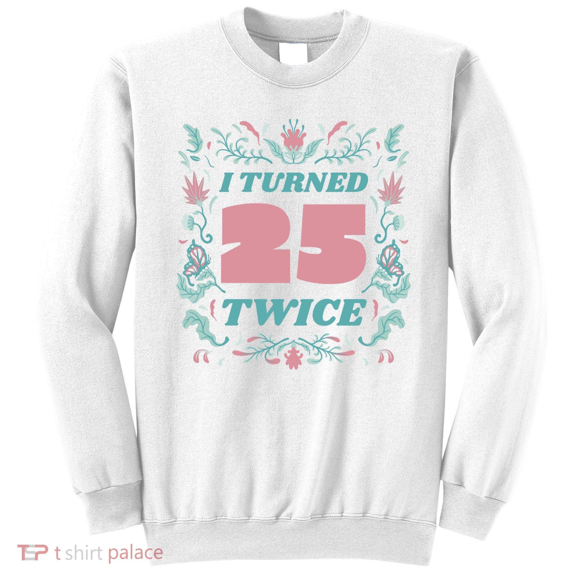 I Turned 25 Twice 50th Birthday Gift Sweatshirt