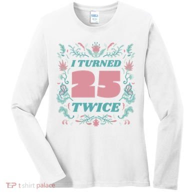 I Turned 25 Twice 50th Birthday Gift Women's Long Sleeve Shirt
