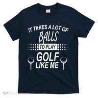 It Takes A Lot Of Balls To Play Golf Like Me T-Shirt thumb 0