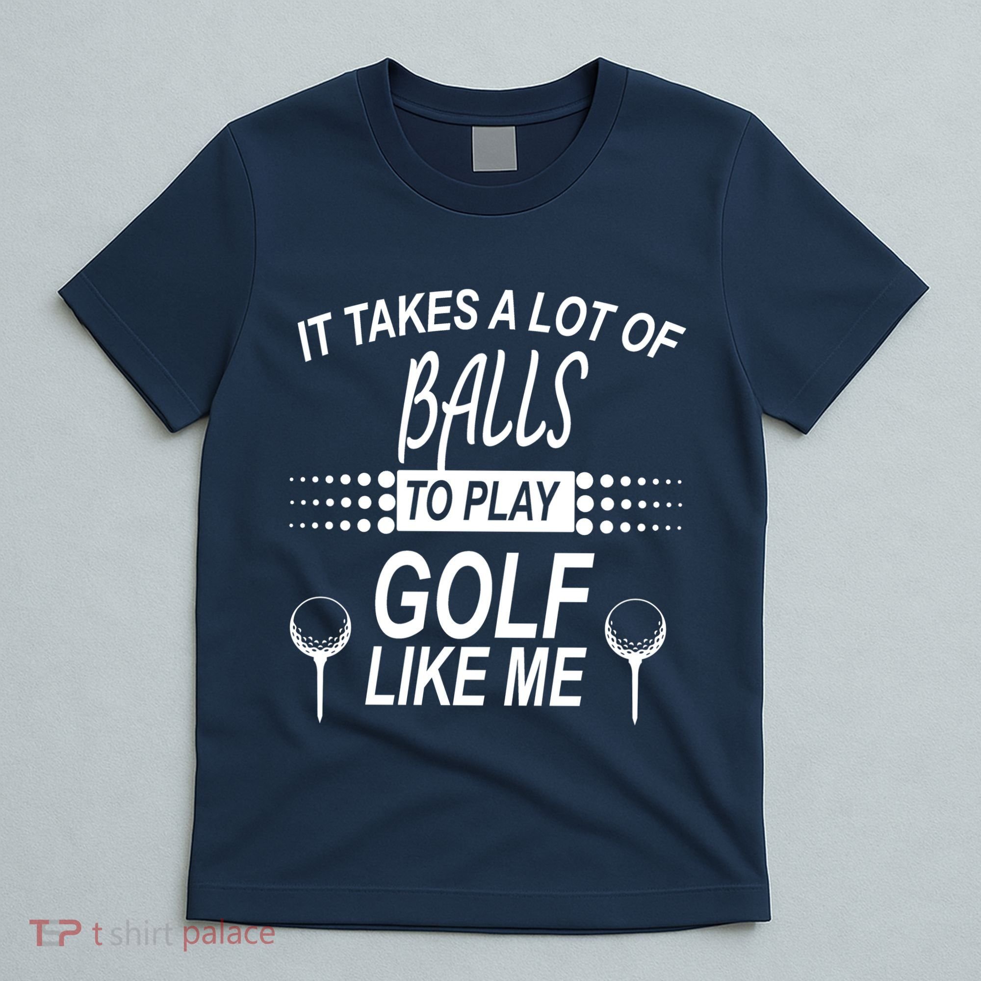 It Takes A Lot Of Balls To Play Golf Like Me T-Shirt