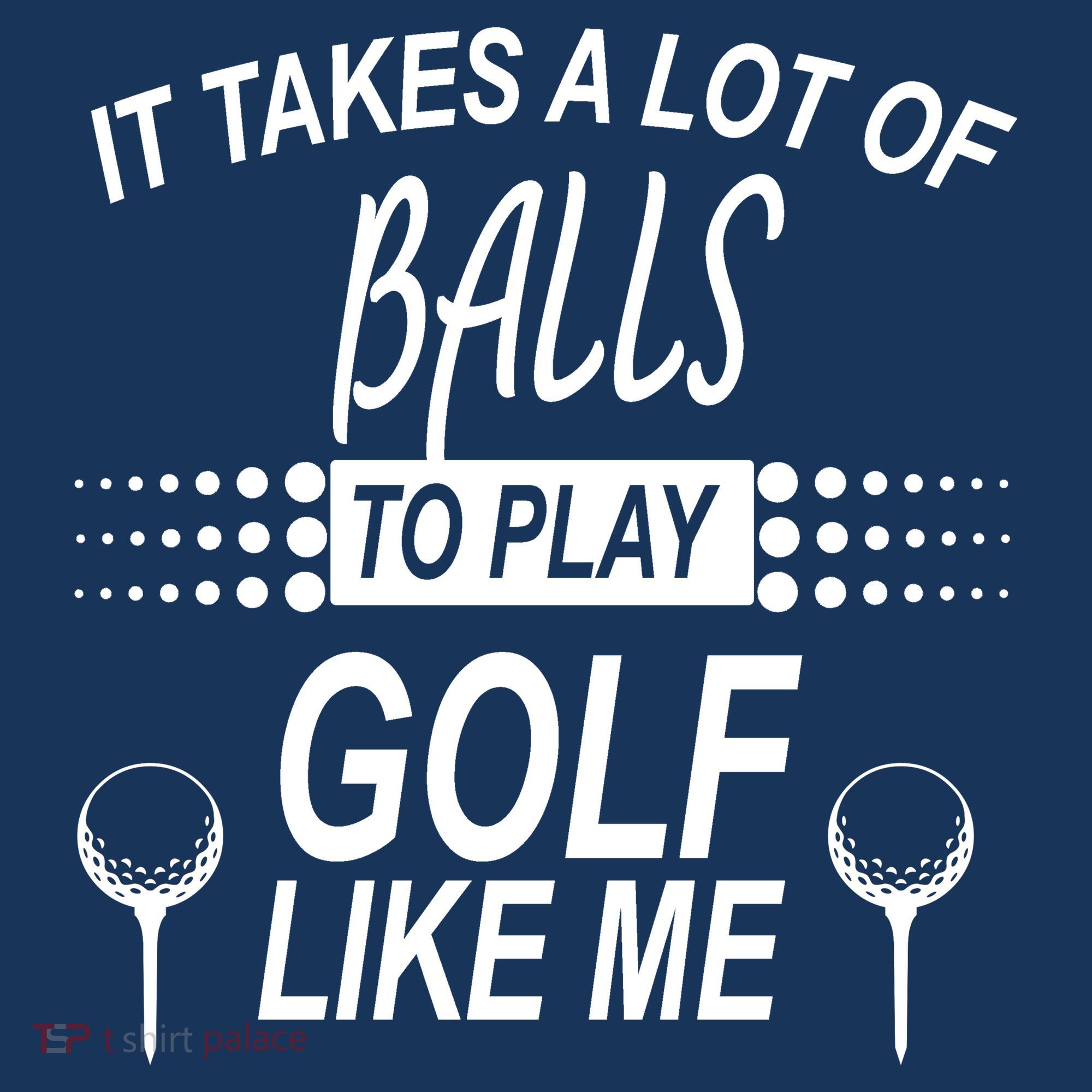 It Takes A Lot Of Balls To Play Golf Like Me T-Shirt