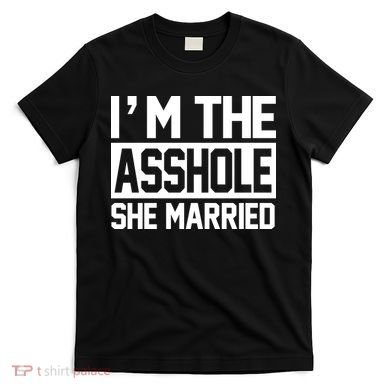 I'm The Asshole She Married T-Shirt
