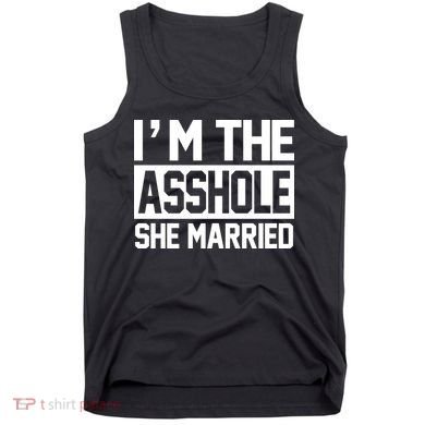 I'm The Asshole She Married Tank Top