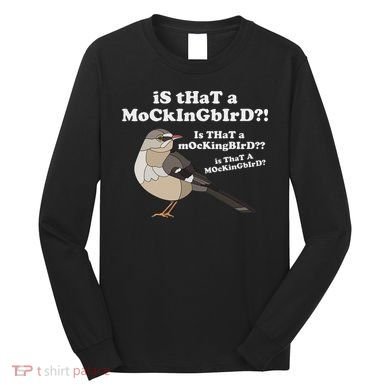 Is That A Mockingbird Funny Mockingbird Meme Long Sleeve Shirt