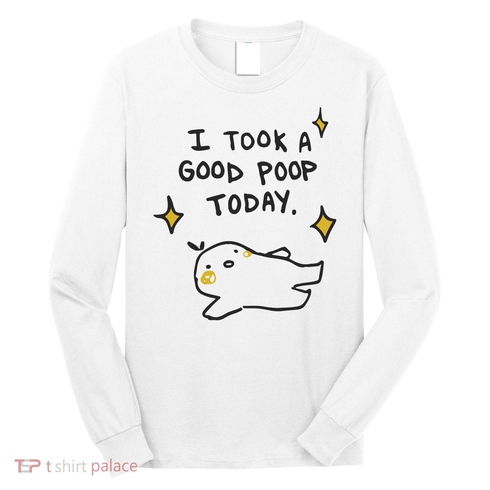 I Took A Good Poop Today Long Sleeve Shirt