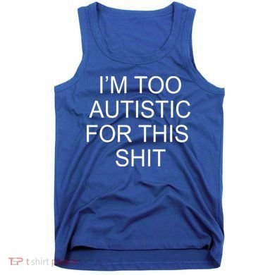 Im Too Autistic For This Shit Funny Autism Tank Top