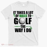 It Takes A Lot Of Balls To Golf The Way I Do Funny Golfer T-Shirt thumb 0