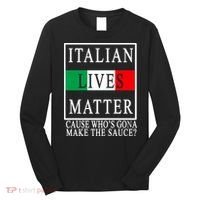 Italian Lives Matter Cause Who's Gona Make The Sauce Long Sleeve Shirt thumb 0