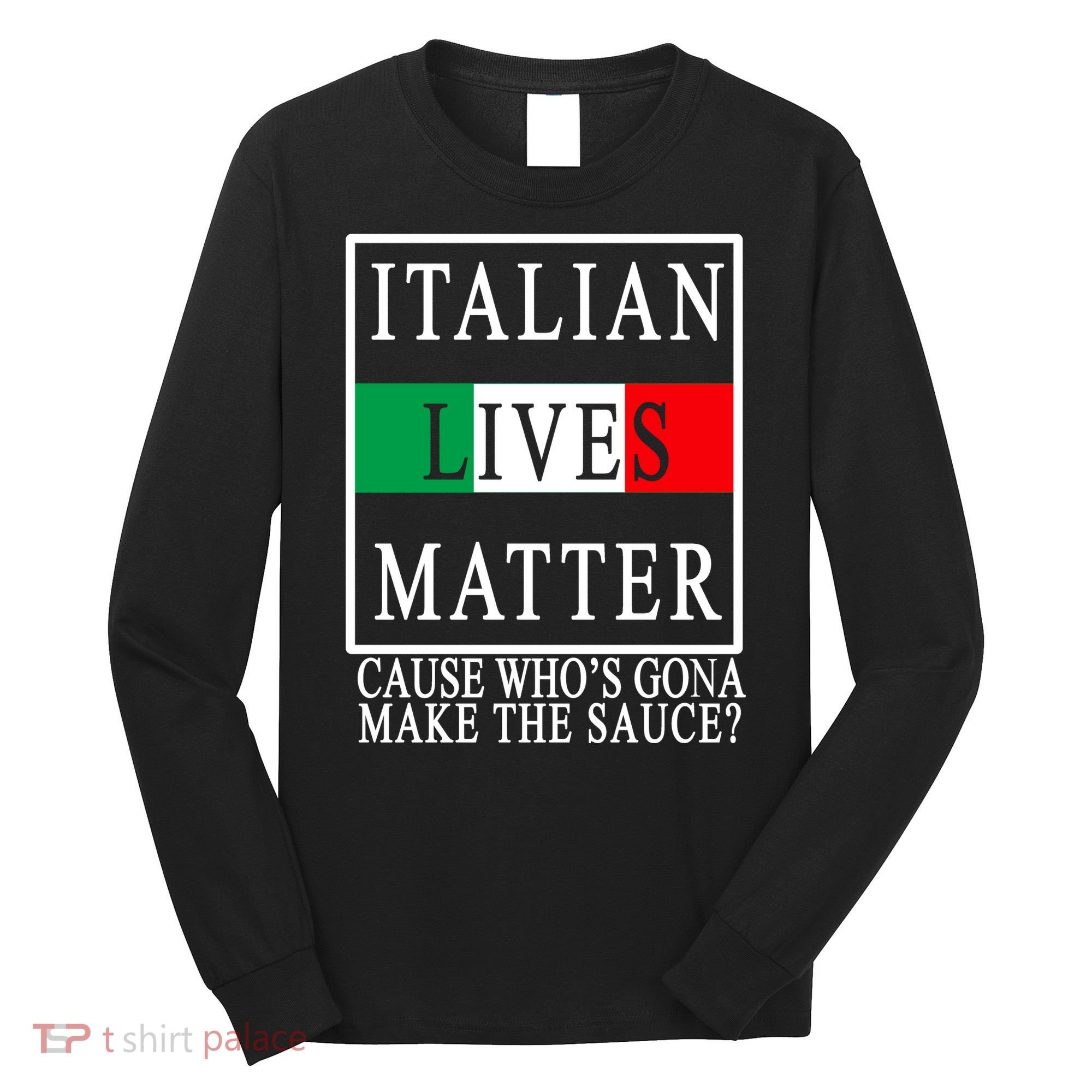 Italian Lives Matter Cause Who's Gona Make The Sauce Long Sleeve Shirt